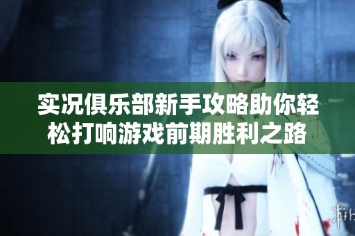实况俱乐部新手攻略助你轻松打响游戏前期胜利之路