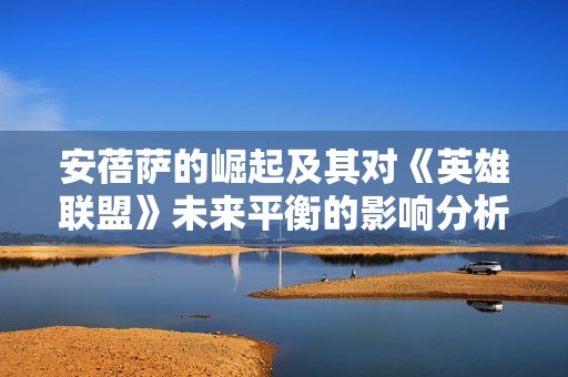 安蓓萨的崛起及其对《英雄联盟》未来平衡的影响分析