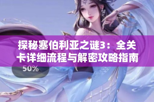 探秘塞伯利亚之谜3：全关卡详细流程与解密攻略指南