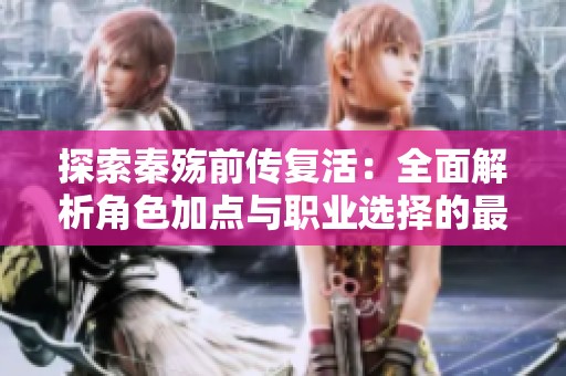 探索秦殇前传复活：全面解析角色加点与职业选择的最佳策略