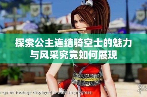 探索公主连结骑空士的魅力与风采究竟如何展现