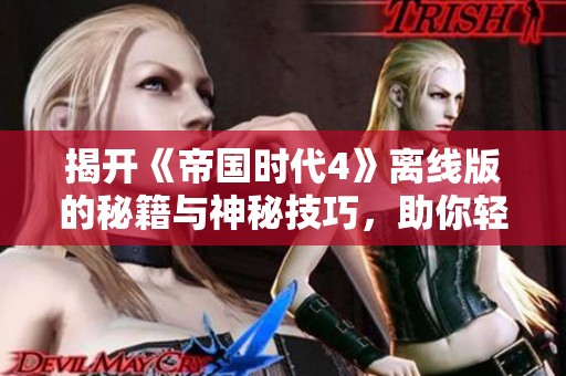 揭开《帝国时代4》离线版的秘籍与神秘技巧，助你轻松制胜