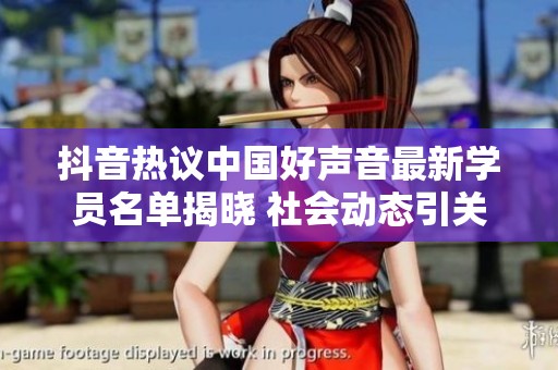 抖音热议中国好声音最新学员名单揭晓 社会动态引关注