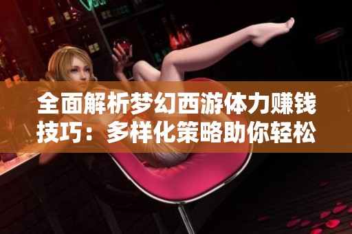 全面解析梦幻西游体力赚钱技巧：多样化策略助你轻松获取丰厚收益