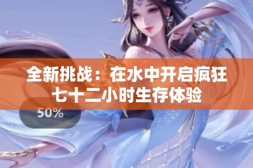 全新挑战：在水中开启疯狂七十二小时生存体验