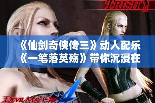 《仙剑奇侠传三》动人配乐《一笔落英殇》带你沉浸在奇幻仙境中