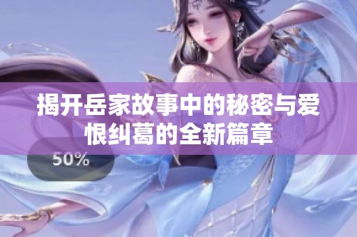 揭开岳家故事中的秘密与爱恨纠葛的全新篇章