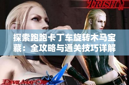 探索跑跑卡丁车旋转木马宝藏：全攻略与通关技巧详解