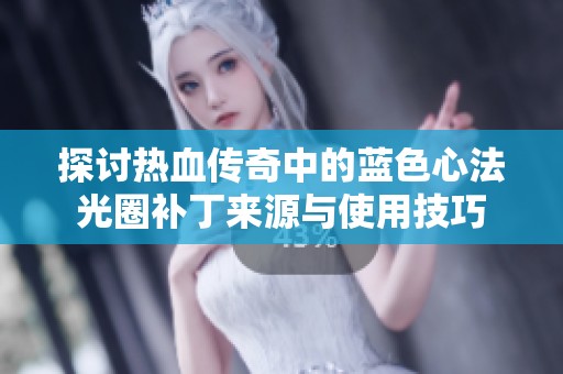 探讨热血传奇中的蓝色心法光圈补丁来源与使用技巧