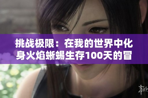 挑战极限：在我的世界中化身火焰蜥蜴生存100天的冒险之旅