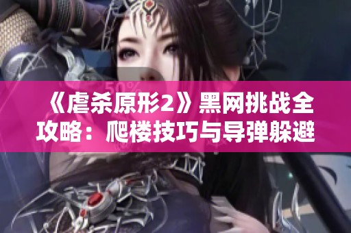 《虐杀原形2》黑网挑战全攻略：爬楼技巧与导弹躲避技巧分享