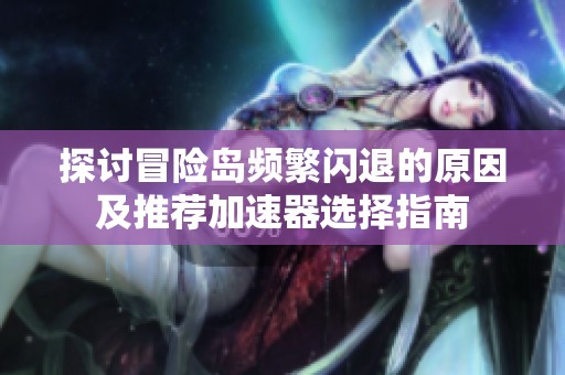探讨冒险岛频繁闪退的原因及推荐加速器选择指南