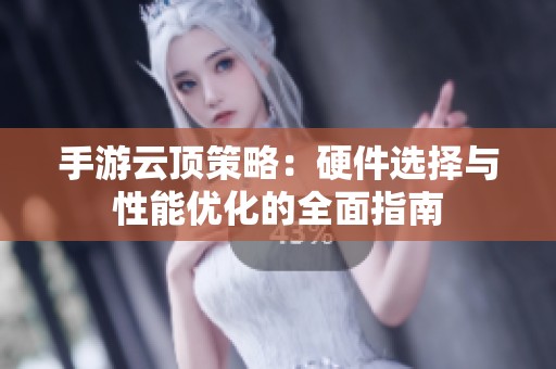 手游云顶策略：硬件选择与性能优化的全面指南