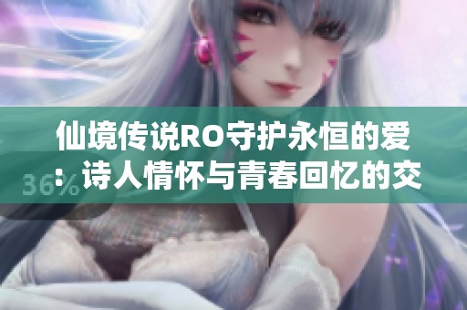 仙境传说RO守护永恒的爱：诗人情怀与青春回忆的交响探索