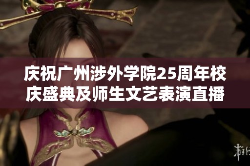 庆祝广州涉外学院25周年校庆盛典及师生文艺表演直播活动预告