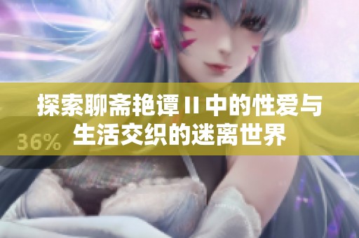 探索聊斋艳谭Ⅱ中的性爱与生活交织的迷离世界