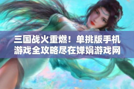 三国战火重燃！单挑版手机游戏全攻略尽在婵娟游戏网