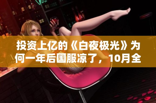 投资上亿的《白夜极光》为何一年后国服凉了，10月全球流水仅不到50万