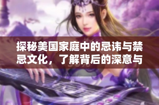 探秘美国家庭中的忌讳与禁忌文化，了解背后的深意与影响