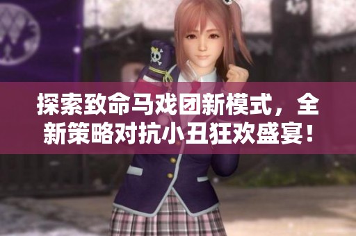 探索致命马戏团新模式，全新策略对抗小丑狂欢盛宴！