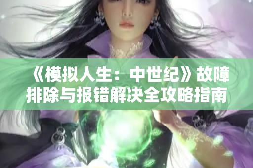 《模拟人生：中世纪》故障排除与报错解决全攻略指南