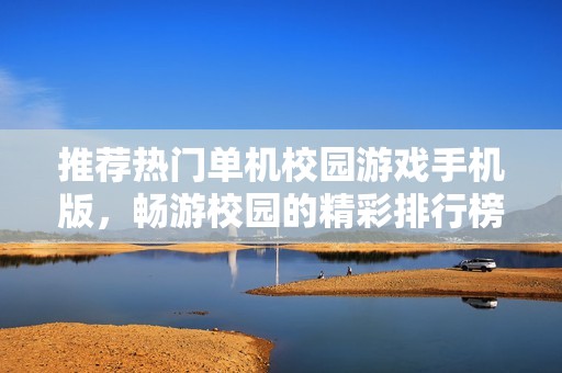 推荐热门单机校园游戏手机版，畅游校园的精彩排行榜汇总