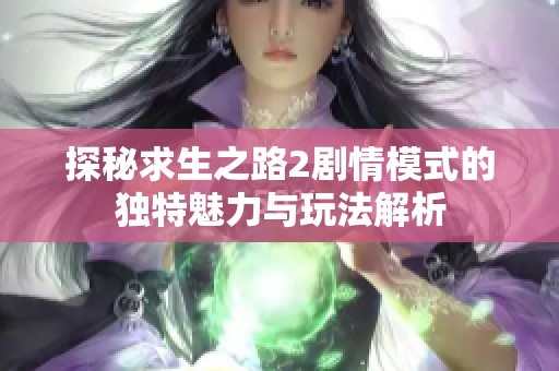 探秘求生之路2剧情模式的独特魅力与玩法解析
