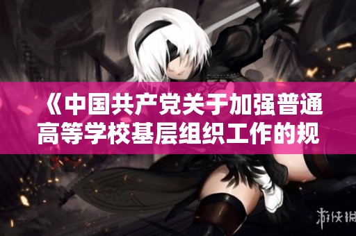 《中国共产党关于加强普通高等学校基层组织工作的规范性条例解读》