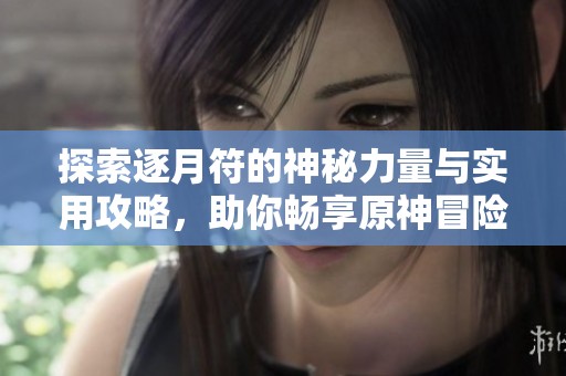 探索逐月符的神秘力量与实用攻略，助你畅享原神冒险之旅