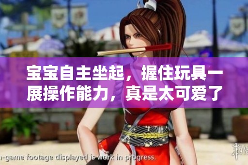 宝宝自主坐起，握住玩具一展操作能力，真是太可爱了