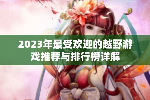 2023年最受欢迎的越野游戏推荐与排行榜详解
