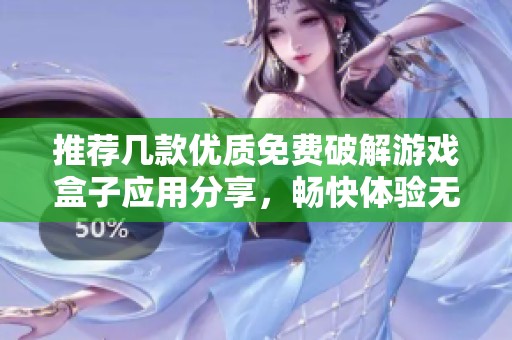推荐几款优质免费破解游戏盒子应用分享，畅快体验无限乐趣