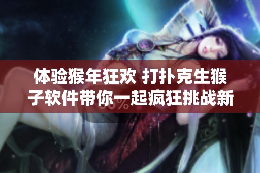 体验猴年狂欢 打扑克生猴子软件带你一起疯狂挑战新奇游戏