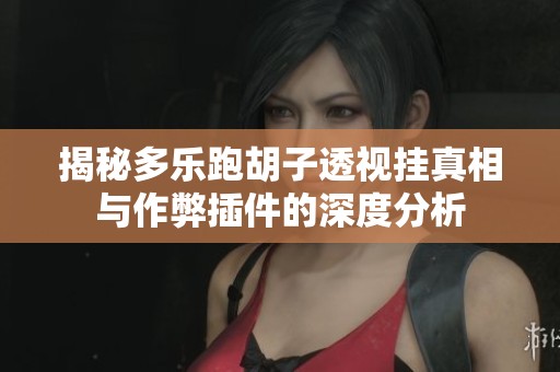 揭秘多乐跑胡子透视挂真相与作弊插件的深度分析