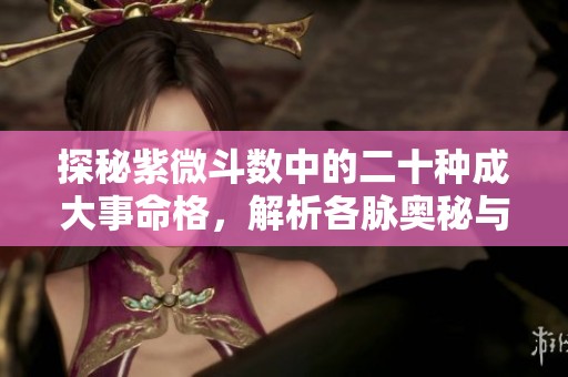 探秘紫微斗数中的二十种成大事命格，解析各脉奥秘与人生潜力