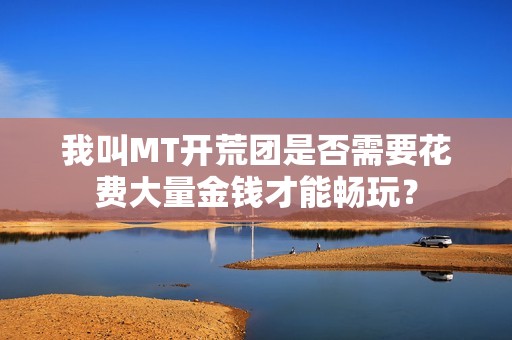 我叫MT开荒团是否需要花费大量金钱才能畅玩？