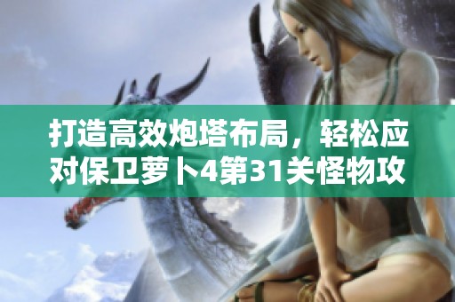 打造高效炮塔布局，轻松应对保卫萝卜4第31关怪物攻势