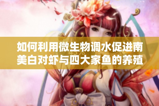 如何利用微生物调水促进南美白对虾与四大家鱼的养殖效果