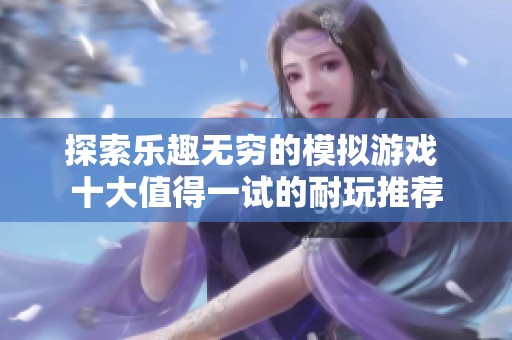 探索乐趣无穷的模拟游戏 十大值得一试的耐玩推荐