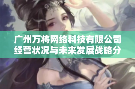 广州万将网络科技有限公司经营状况与未来发展战略分析报告