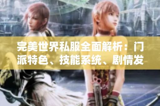 完美世界私服全面解析：门派特色、技能系统、剧情发展与装备详情一网打尽