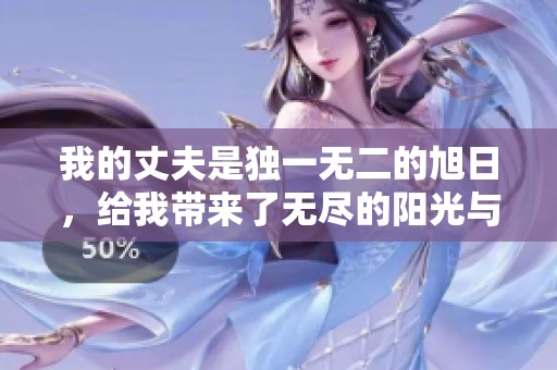 我的丈夫是独一无二的旭日，给我带来了无尽的阳光与温暖