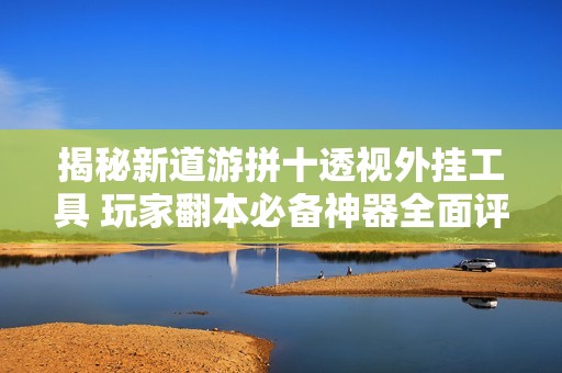揭秘新道游拼十透视外挂工具 玩家翻本必备神器全面评测