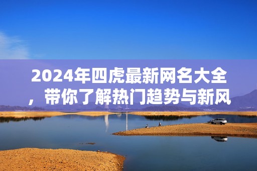 2024年四虎最新网名大全，带你了解热门趋势与新风潮