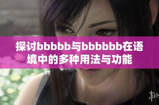 探讨bbbbb与bbbbbb在语境中的多种用法与功能