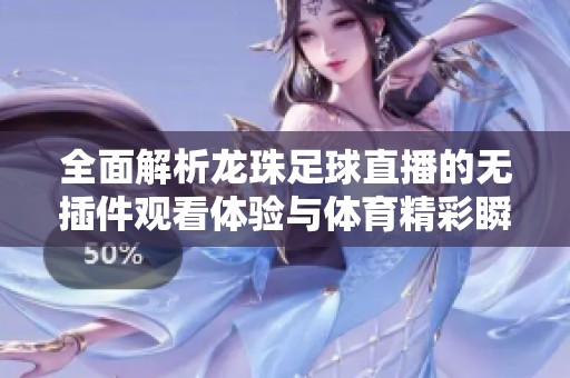 全面解析龙珠足球直播的无插件观看体验与体育精彩瞬间