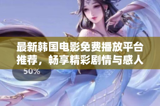 最新韩国电影免费播放平台推荐，畅享精彩剧情与感人故事