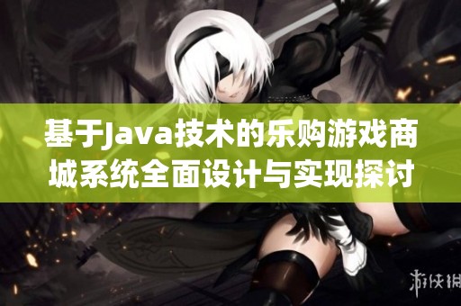 基于Java技术的乐购游戏商城系统全面设计与实现探讨
