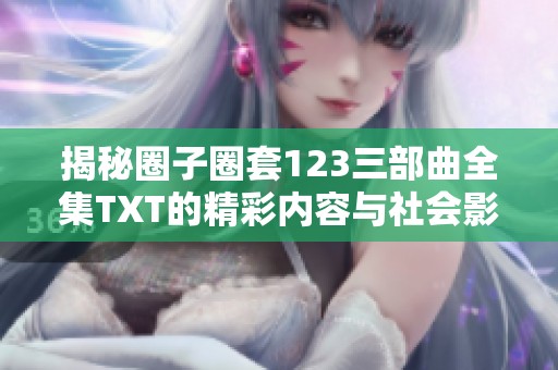 揭秘圈子圈套123三部曲全集TXT的精彩内容与社会影响