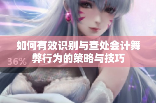 如何有效识别与查处会计舞弊行为的策略与技巧